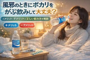 風邪のときにポカリをがぶ飲みして大丈夫？メリット・デメリットと正しい飲み方を解説