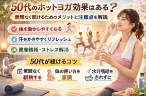 50代のホットヨガ効果はある？無理なく続けるためのメリットと注意点を解説